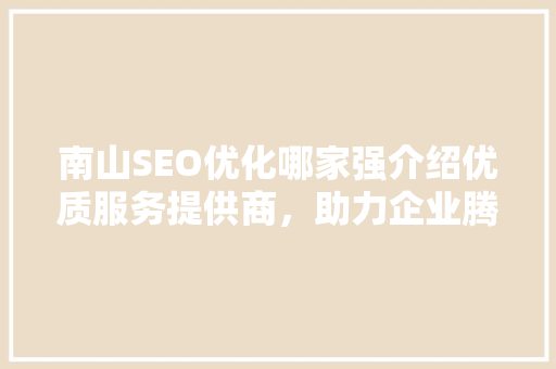 南山SEO优化哪家强介绍优质服务提供商，助力企业腾飞