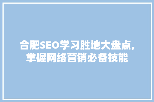 合肥SEO学习胜地大盘点,掌握网络营销必备技能  第1张