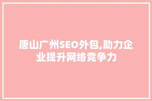 唐山广州SEO外包,助力企业提升网络竞争力