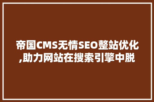 帝国CMS无情SEO整站优化,助力网站在搜索引擎中脱颖而出