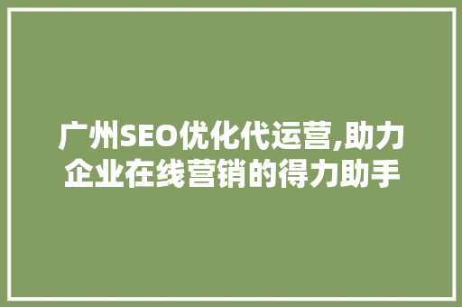 广州SEO优化代运营,助力企业在线营销的得力助手