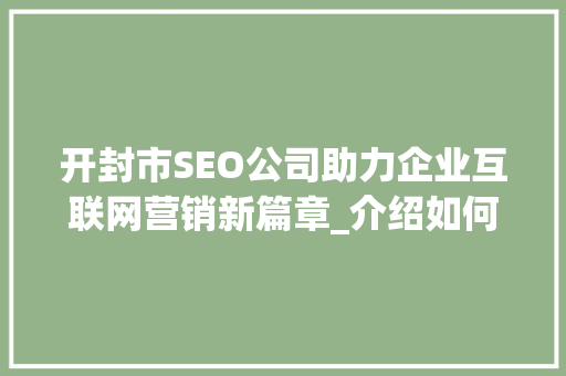 开封市SEO公司助力企业互联网营销新篇章_介绍如何打造搜索引擎优化巅峰  第1张
