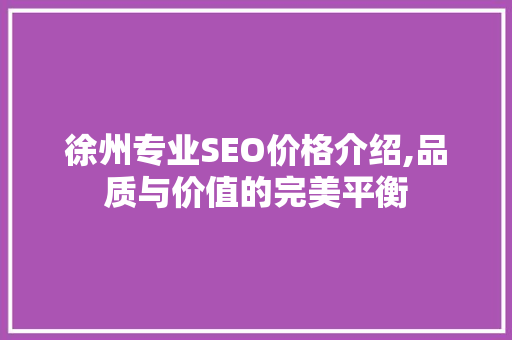 徐州专业SEO价格介绍,品质与价值的完美平衡  第1张