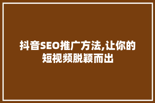 抖音SEO推广方法,让你的短视频脱颖而出