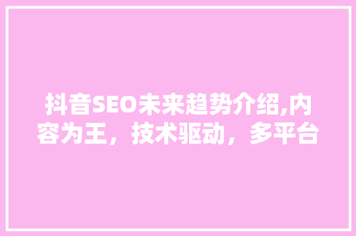 抖音SEO未来趋势介绍,内容为王，技术驱动，多平台融合