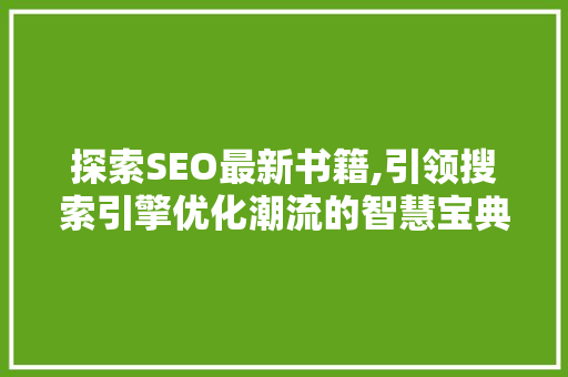 探索SEO最新书籍,引领搜索引擎优化潮流的智慧宝典