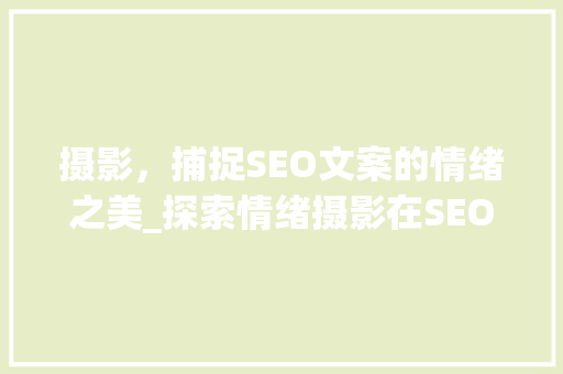 摄影，捕捉SEO文案的情绪之美_探索情绪摄影在SEO优化中的应用  第1张