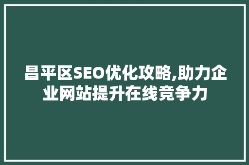 昌平区SEO优化攻略,助力企业网站提升在线竞争力
