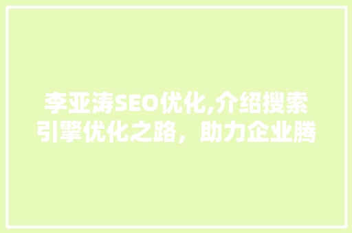 李亚涛SEO优化,介绍搜索引擎优化之路，助力企业腾飞
