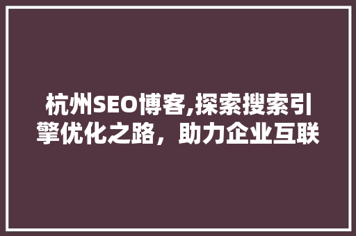 杭州SEO博客,探索搜索引擎优化之路，助力企业互联网营销腾飞