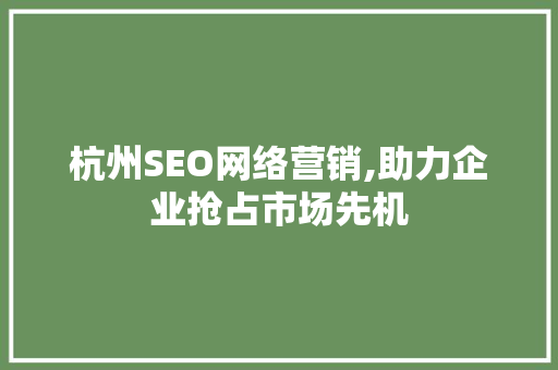 杭州SEO网络营销,助力企业抢占市场先机
