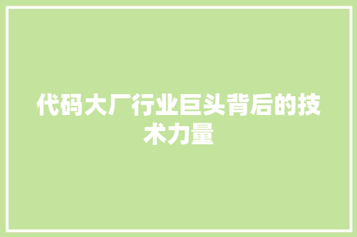 代码大厂行业巨头背后的技术力量