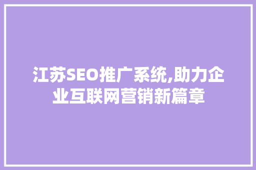 江苏SEO推广系统,助力企业互联网营销新篇章