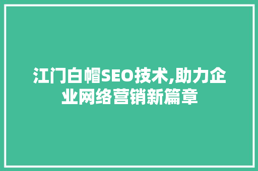 江门白帽SEO技术,助力企业网络营销新篇章