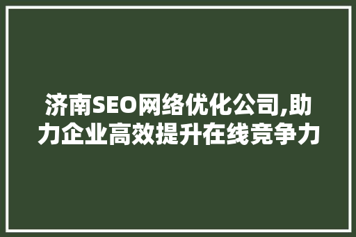 济南SEO网络优化公司,助力企业高效提升在线竞争力