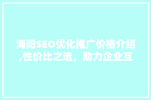 海阳SEO优化推广价格介绍,性价比之选，助力企业互联网营销腾飞