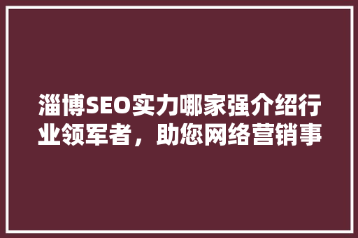 淄博SEO实力哪家强介绍行业领军者，助您网络营销事半功倍