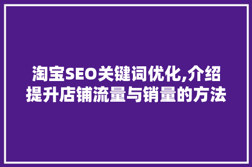 淘宝SEO关键词优化,介绍提升店铺流量与销量的方法