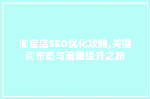 淘宝店SEO优化攻略,关键词布局与流量提升之路