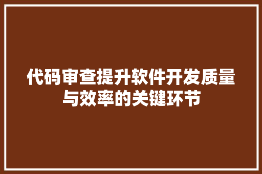 代码审查提升软件开发质量与效率的关键环节