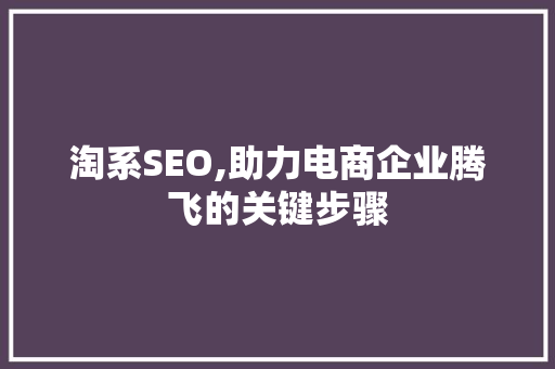 淘系SEO,助力电商企业腾飞的关键步骤