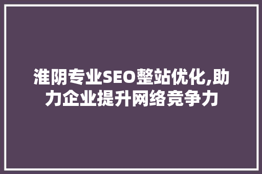 淮阴专业SEO整站优化,助力企业提升网络竞争力