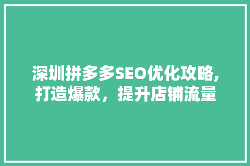深圳拼多多SEO优化攻略,打造爆款，提升店铺流量