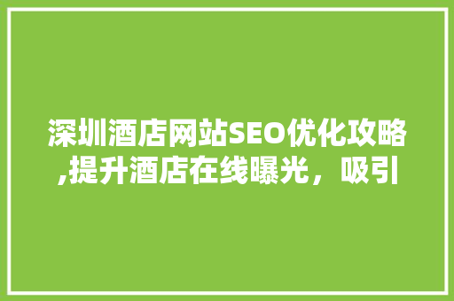 深圳酒店网站SEO优化攻略,提升酒店在线曝光，吸引更多顾客