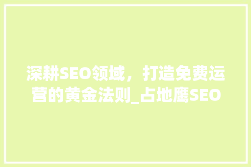 深耕SEO领域，打造免费运营的黄金法则_占地鹰SEO免费运营详细介绍