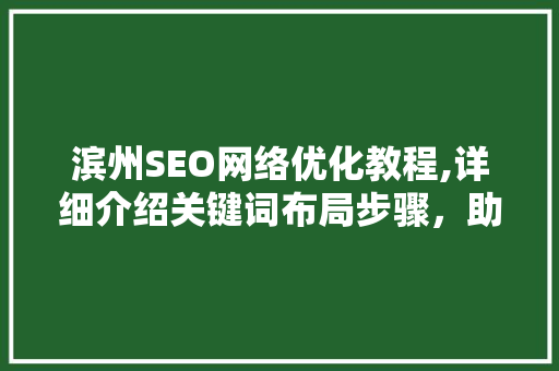 滨州SEO网络优化教程,详细介绍关键词布局步骤，助力企业网站提升排名