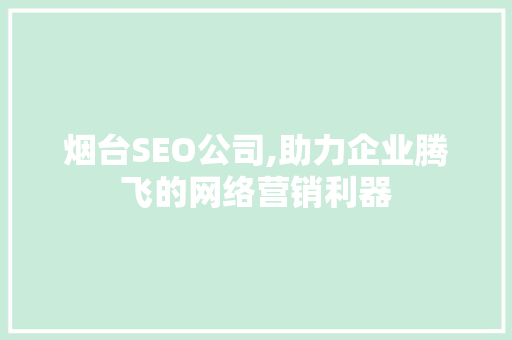 烟台SEO公司,助力企业腾飞的网络营销利器