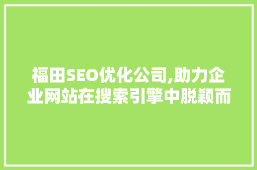 福田SEO优化公司,助力企业网站在搜索引擎中脱颖而出  第1张