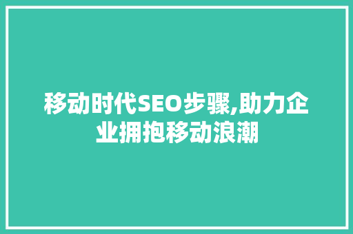 移动时代SEO步骤,助力企业拥抱移动浪潮