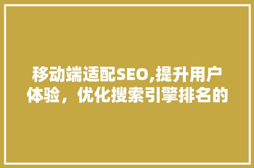 移动端适配SEO,提升用户体验，优化搜索引擎排名的关键步骤