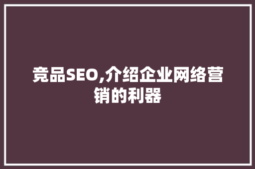 竞品SEO,介绍企业网络营销的利器
