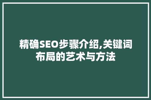 精确SEO步骤介绍,关键词布局的艺术与方法