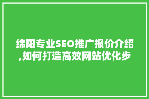 绵阳专业SEO推广报价介绍,如何打造高效网站优化步骤