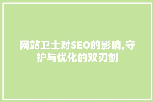 网站卫士对SEO的影响,守护与优化的双刃剑