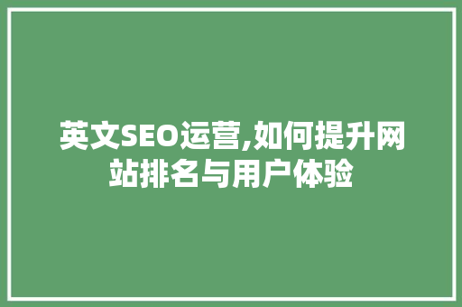 英文SEO运营,如何提升网站排名与用户体验