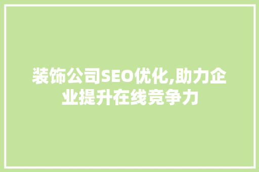 装饰公司SEO优化,助力企业提升在线竞争力