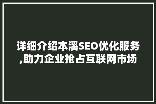 详细介绍本溪SEO优化服务,助力企业抢占互联网市场制高点