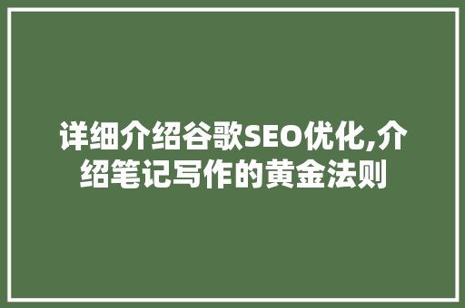 详细介绍谷歌SEO优化,介绍笔记写作的黄金法则
