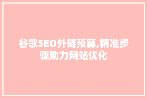谷歌SEO外链预算,精准步骤助力网站优化