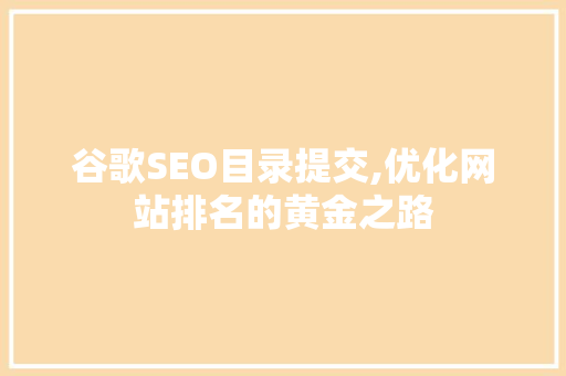 谷歌SEO目录提交,优化网站排名的黄金之路