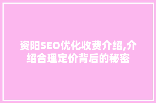 资阳SEO优化收费介绍,介绍合理定价背后的秘密