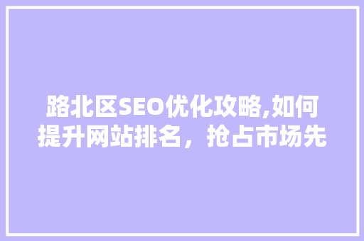 路北区SEO优化攻略,如何提升网站排名，抢占市场先机