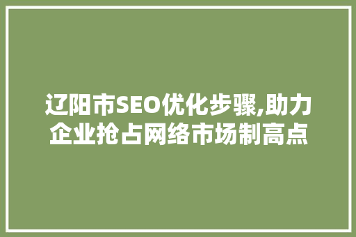 辽阳市SEO优化步骤,助力企业抢占网络市场制高点