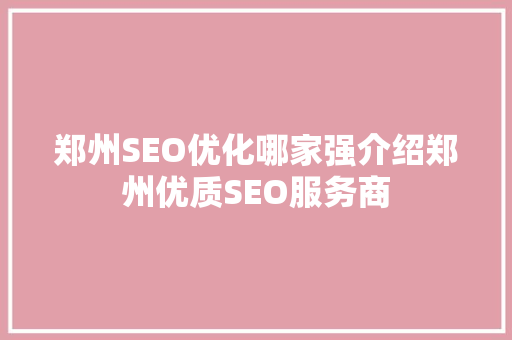 郑州SEO优化哪家强介绍郑州优质SEO服务商