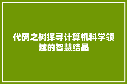 代码之树探寻计算机科学领域的智慧结晶
