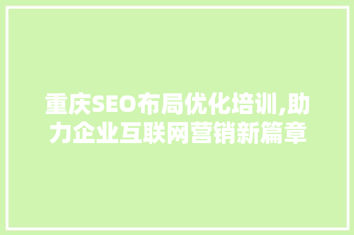 重庆SEO布局优化培训,助力企业互联网营销新篇章
